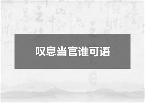 叹息当官谁可语