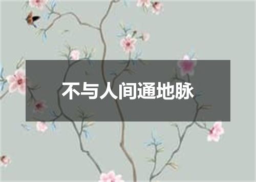 不与人间通地脉