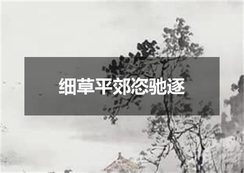 细草平郊恣驰逐