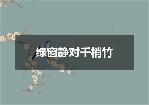 绿窗静对千梢竹