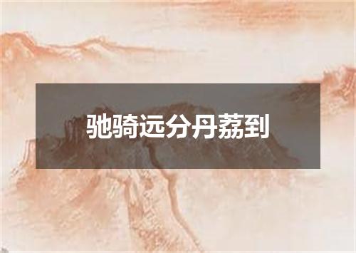 驰骑远分丹荔到
