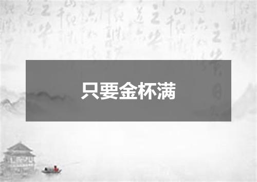只要金杯满