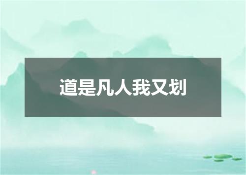 道是凡人我又划