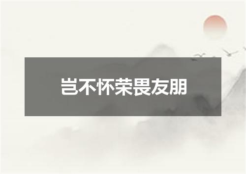 岂不怀荣畏友朋