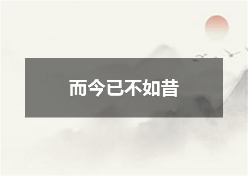 而今已不如昔