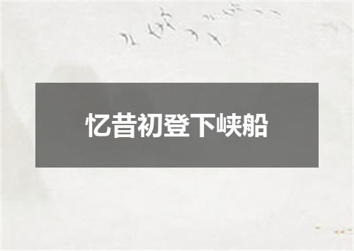 忆昔初登下峡船