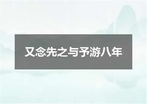 又念先之与予游八年