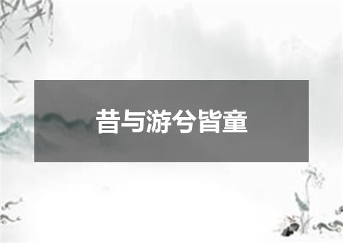 昔与游兮皆童