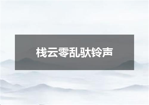 栈云零乱驮铃声