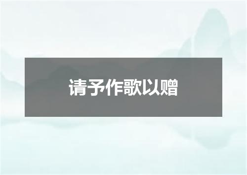 请予作歌以赠