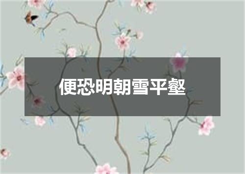 便恐明朝雪平壑
