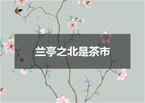 兰亭之北是茶市