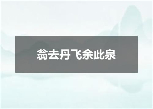 翁去丹飞余此泉