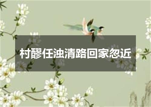 村醪任浊清路回家忽近
