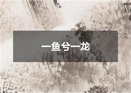 一鱼兮一龙