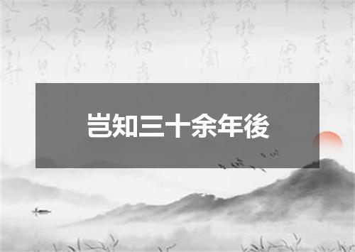 岂知三十余年後
