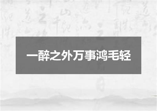 一醉之外万事鸿毛轻