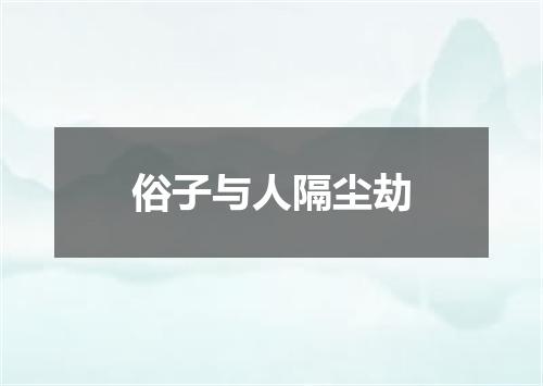 俗子与人隔尘劫