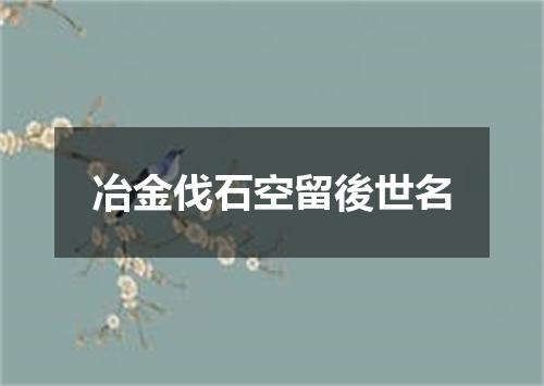 冶金伐石空留後世名