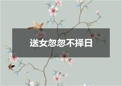 送女忽忽不择日