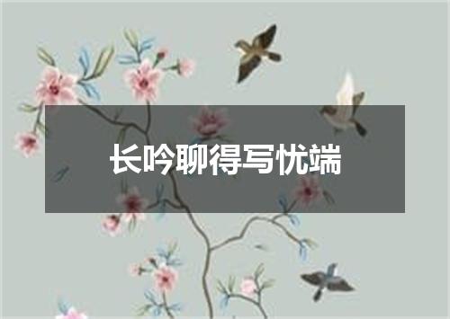 长吟聊得写忧端