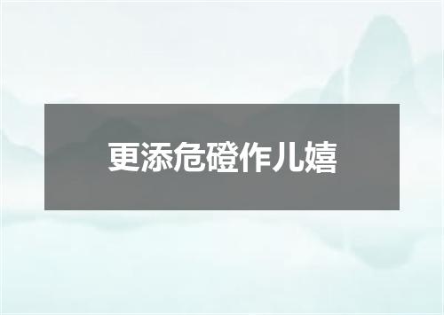 更添危磴作儿嬉