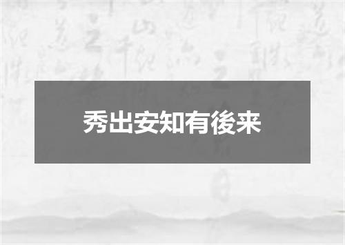 秀出安知有後来