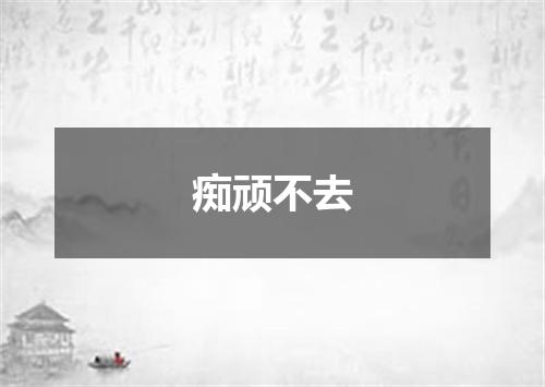 痴顽不去