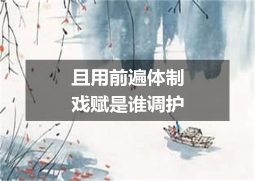 且用前遍体制戏赋是谁调护