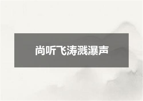 尚听飞涛溅瀑声
