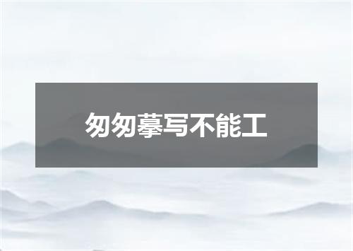 匆匆摹写不能工