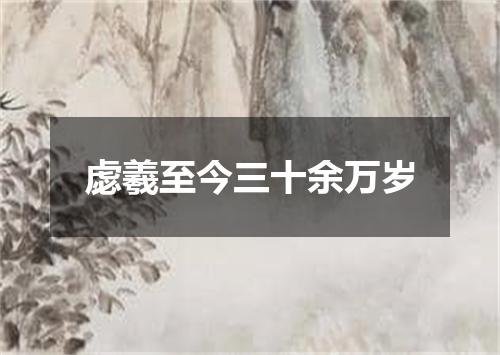 虙羲至今三十余万岁
