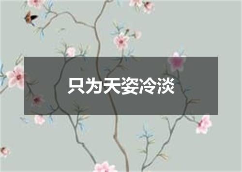 只为天姿冷淡
