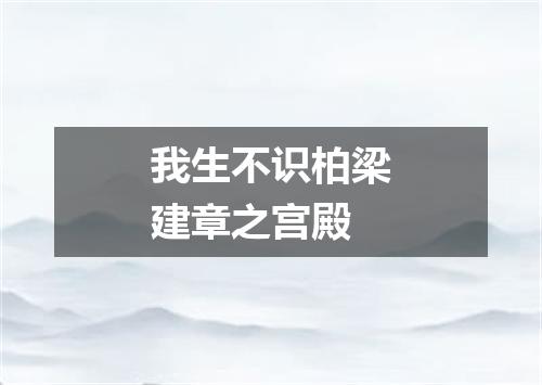 我生不识柏梁建章之宫殿