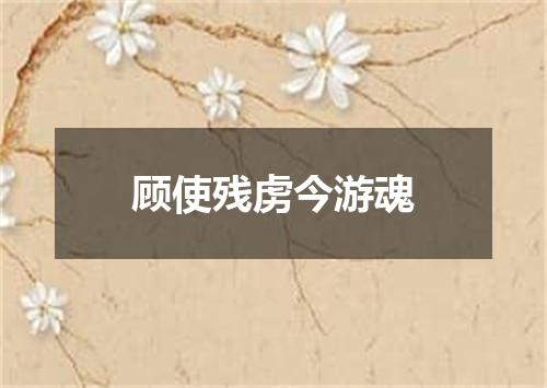 顾使残虏今游魂