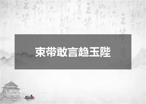 束带敢言趋玉陛