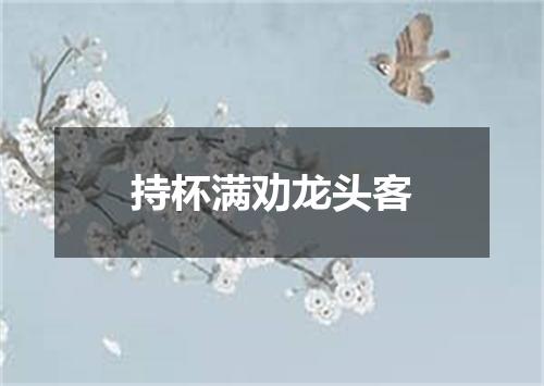 持杯满劝龙头客