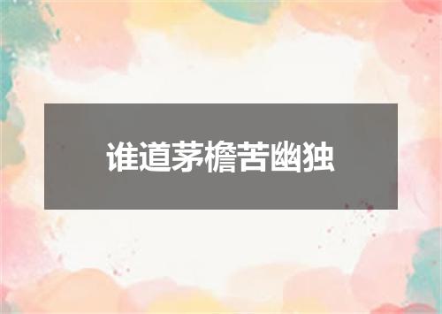 谁道茅檐苦幽独