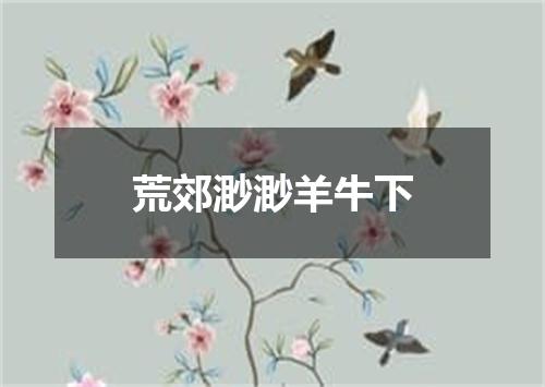 荒郊渺渺羊牛下