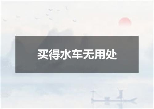 买得水车无用处
