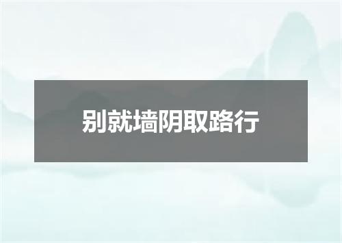 别就墙阴取路行
