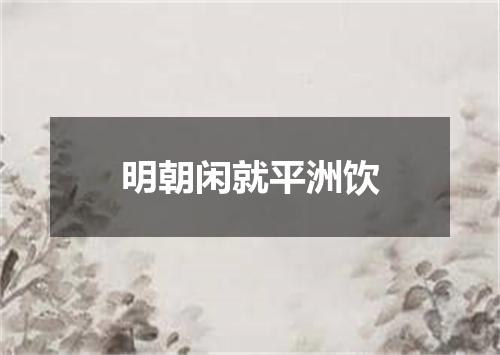明朝闲就平洲饮