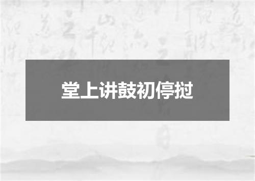 堂上讲鼓初停挝