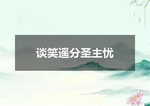 谈笑遥分圣主忧