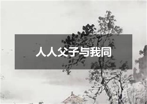 人人父子与我同