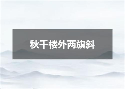 秋千楼外两旗斜