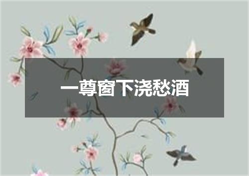 一尊窗下浇愁酒