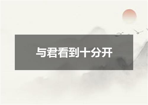 与君看到十分开