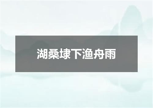 湖桑埭下渔舟雨