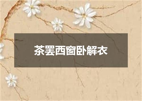 茶罢西窗卧解衣